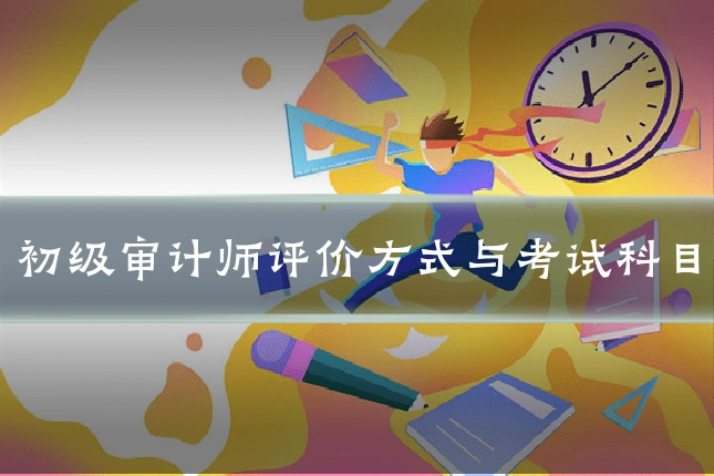 初级审计师评价方式与考试科目