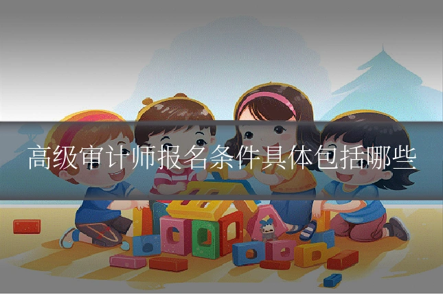 高级审计师报名条件具体包括哪些