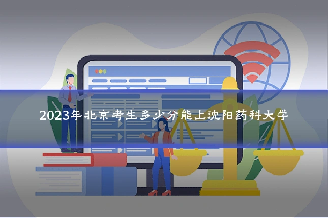 2023年北京考生多少分能上沈阳药科大学