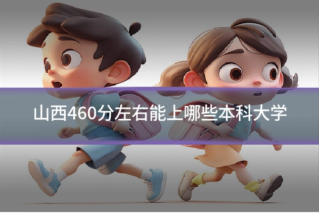 山西460分左右能上哪些本科大学