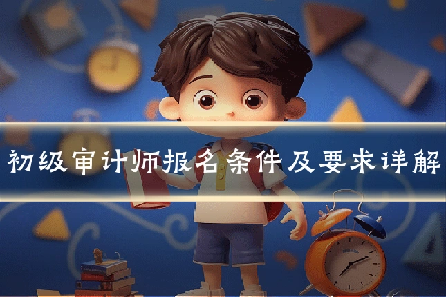 初级审计师报名条件及要求详解