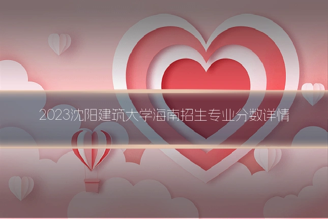 2023沈阳建筑大学海南招生专业分数详情