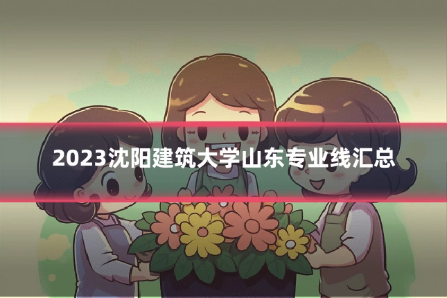 2023沈阳建筑大学山东专业线汇总