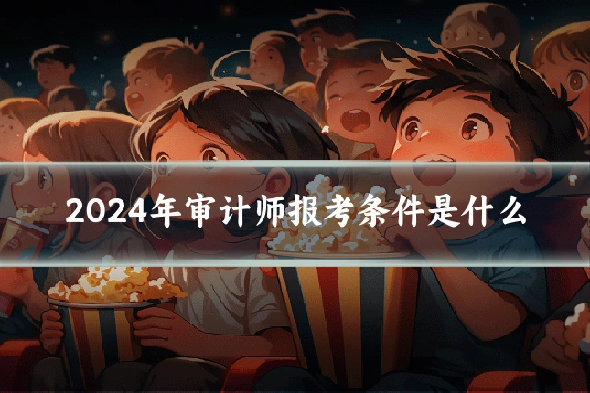 2024年审计师报考条件是什么