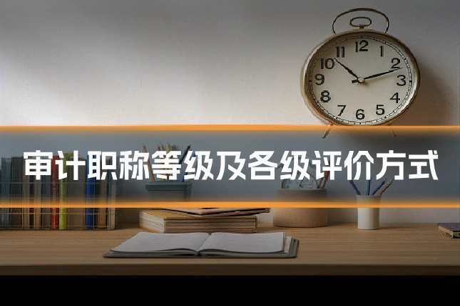 审计职称等级及各级评价方式
