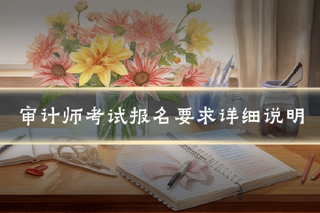 审计师考试报名要求详细说明