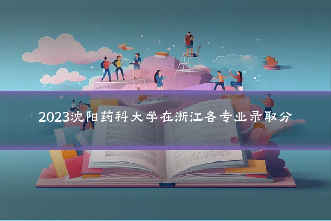 2023沈阳药科大学在浙江各专业录取分