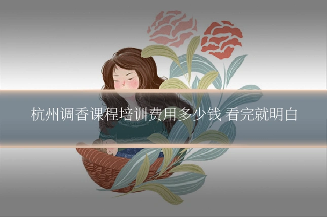 杭州调香课程培训费用多少钱 看完就明白