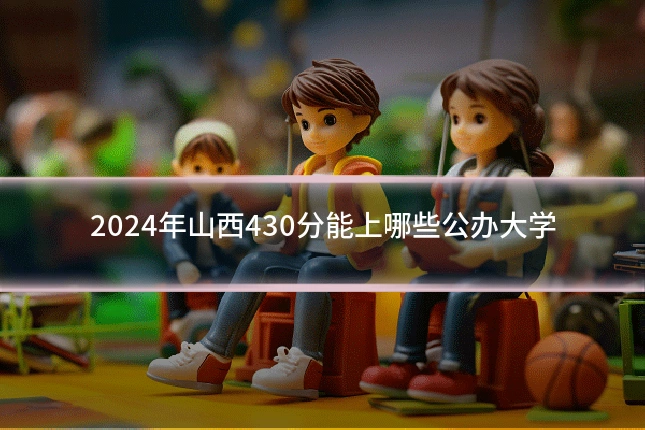 2024年山西430分能上哪些公办大学