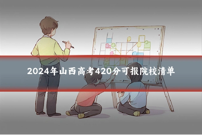 2024年山西高考420分可报院校清单