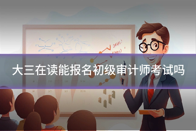 大三在读能报名初级审计师考试吗