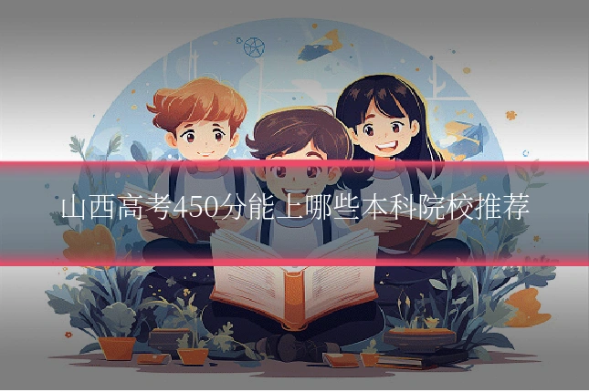 山西高考450分能上哪些本科院校推荐