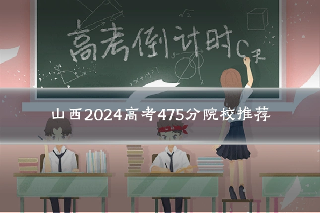 山西2024高考475分院校推荐