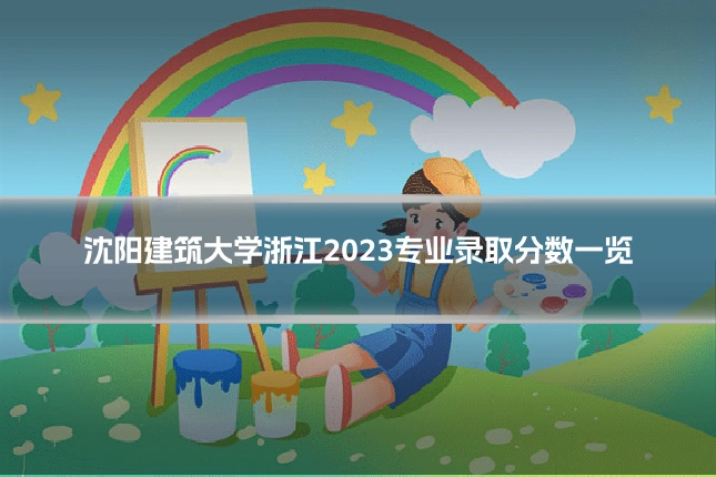 沈阳建筑大学浙江2023专业录取分数一览