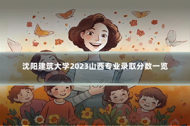 沈阳建筑大学2023山西专业录取分数一览