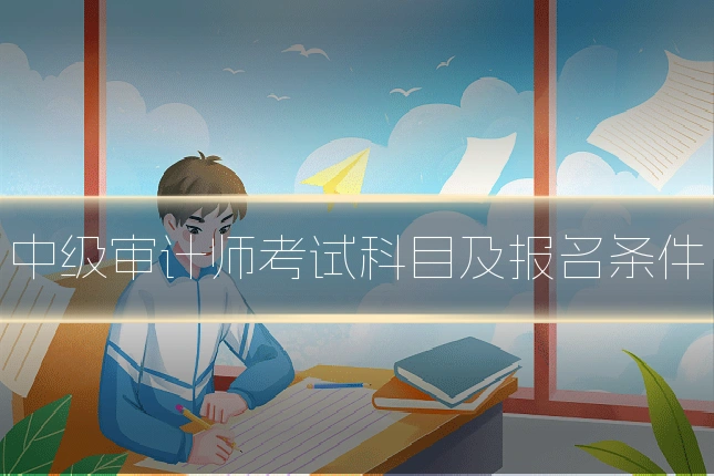 中级审计师考试科目及报名条件