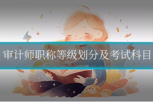 审计师职称等级划分及考试科目