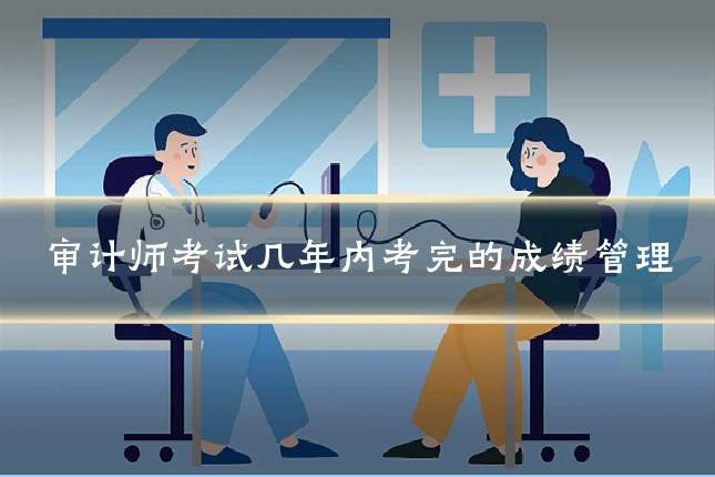 审计师考试几年内考完的成绩管理