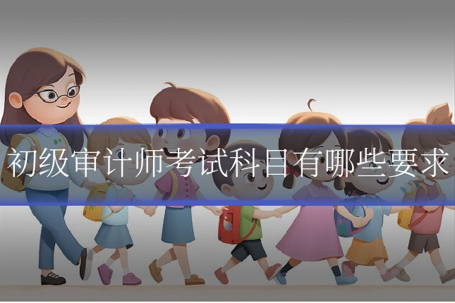 初级审计师考试科目有哪些要求