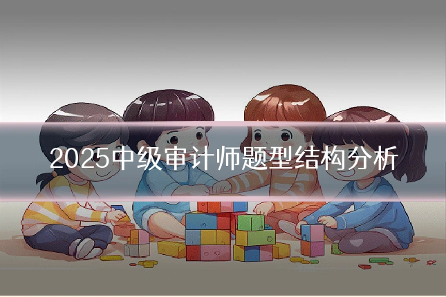2025中级审计师题型结构分析