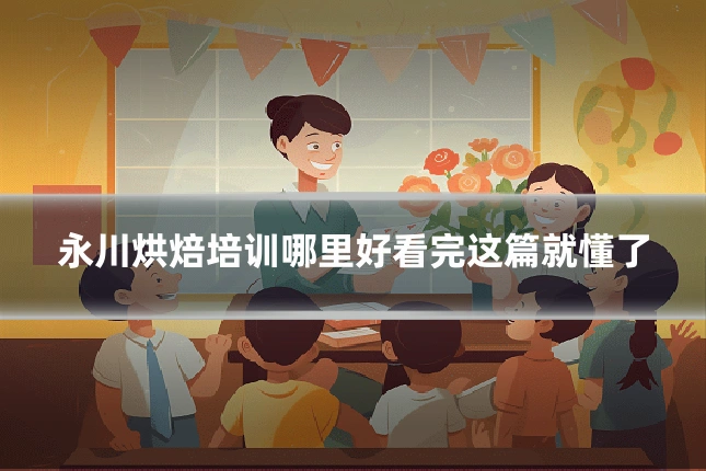 永川烘焙培训哪里好看完这篇就懂了