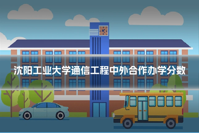 沈阳工业大学通信工程中外合作办学分数