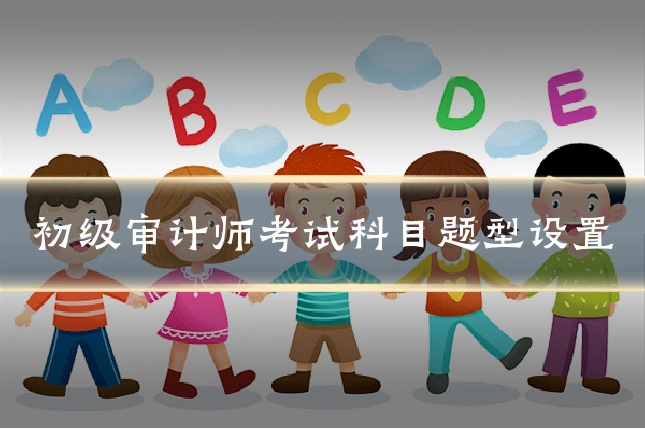 初级审计师考试科目题型设置