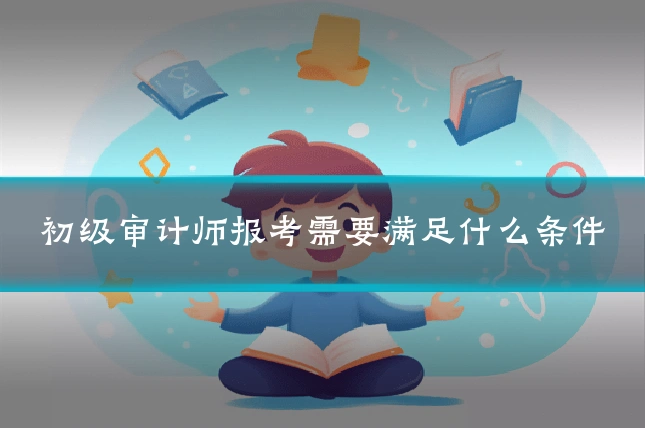初级审计师报考需要满足什么条件