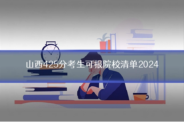 山西425分考生可报院校清单2024