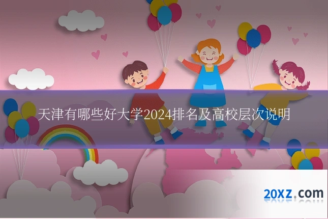 天津有哪些好大学2024排名及高校层次说明