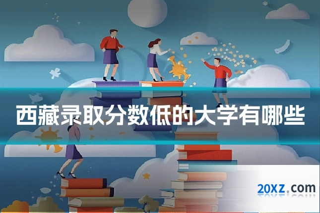 西藏录取分数低的大学有哪些