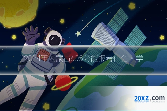 2024年内蒙古605分能报考什么大学