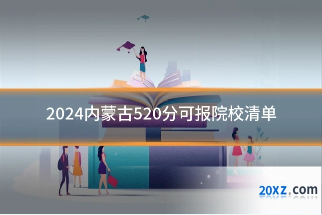 2024内蒙古520分可报院校清单