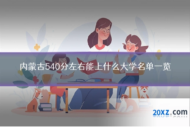 内蒙古540分左右能上什么大学名单一览