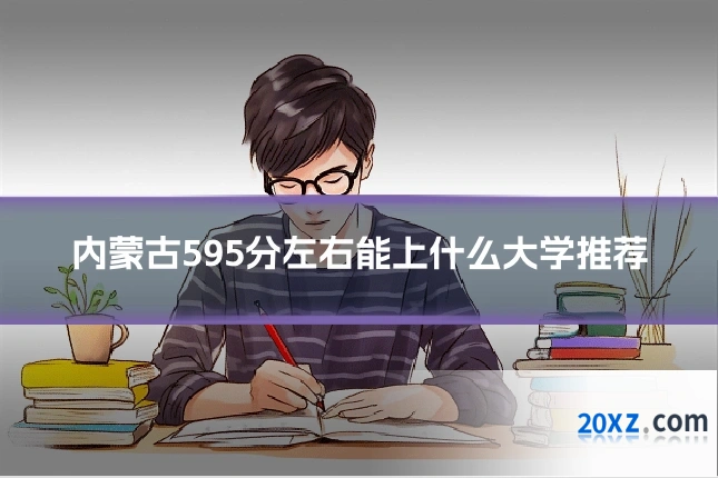 内蒙古595分左右能上什么大学推荐