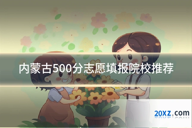 内蒙古500分志愿填报院校推荐