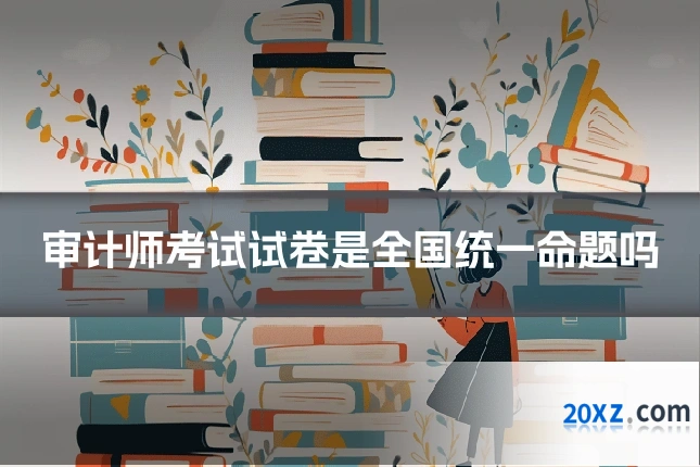 审计师考试试卷是全国统一命题吗