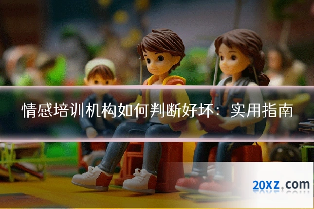 情感培训机构如何判断好坏:实用指南