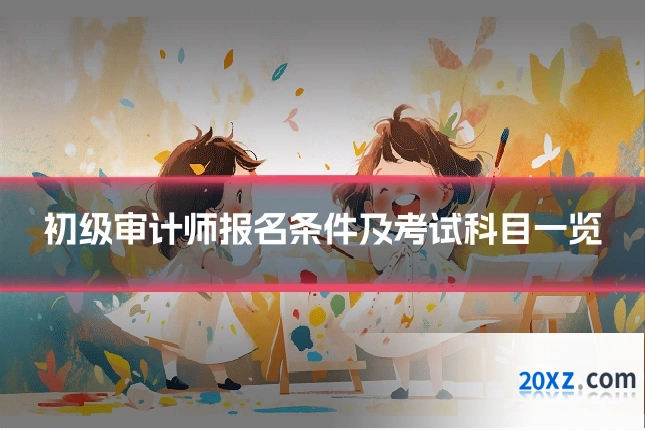 初级审计师报名条件及考试科目一览