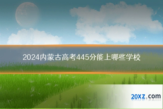 2024内蒙古高考445分能上哪些学校