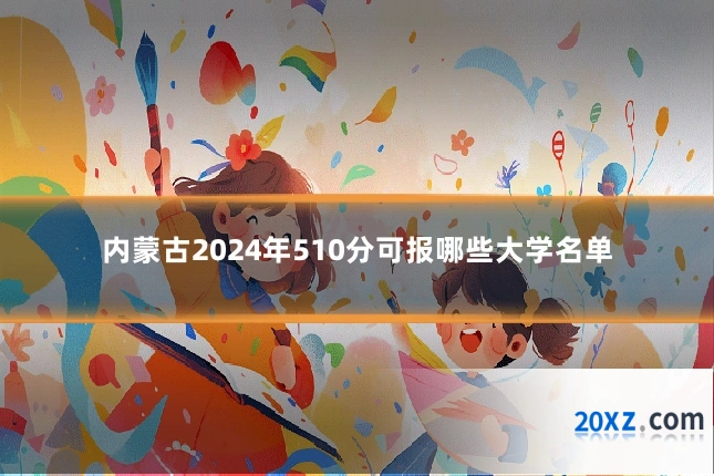 内蒙古2024年510分可报哪些大学名单