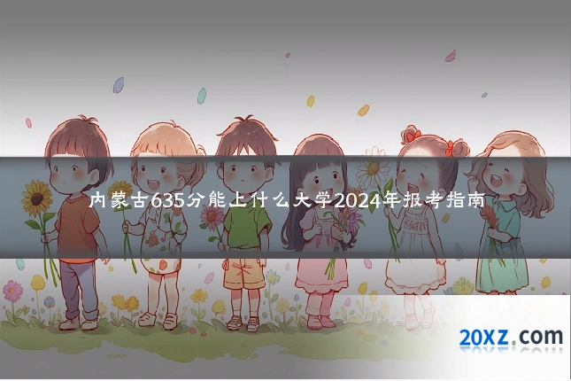 内蒙古635分能上什么大学2024年报考指南