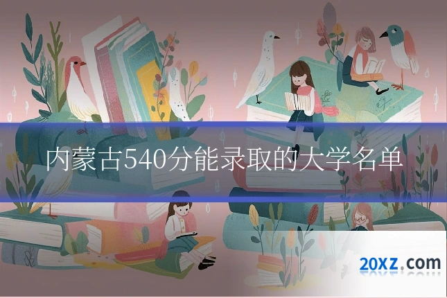 内蒙古540分能录取的大学名单