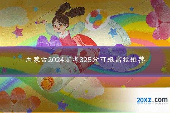 内蒙古2024高考325分可报高校推荐