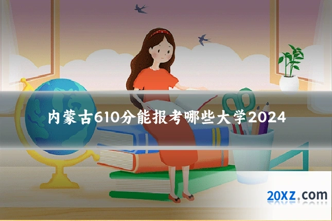 内蒙古610分能报考哪些大学2024