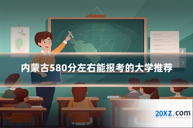 内蒙古580分左右能报考的大学推荐
