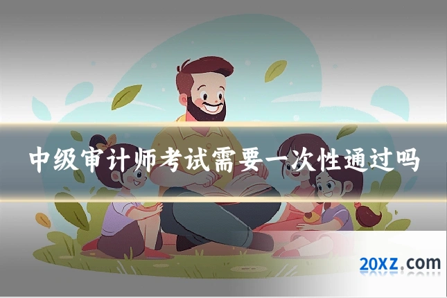 中级审计师考试需要一次性通过吗