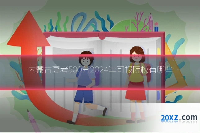 内蒙古高考500分2024年可报院校有哪些