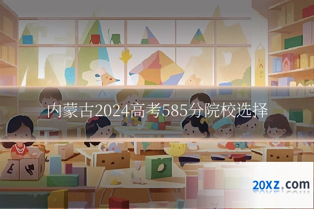 内蒙古2024高考585分院校选择