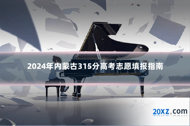 2024年内蒙古315分高考志愿填报指南